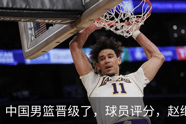 中国男篮晋级了，球员评分，赵继伟最佳，廖三宁最差，庞峥麟惊喜